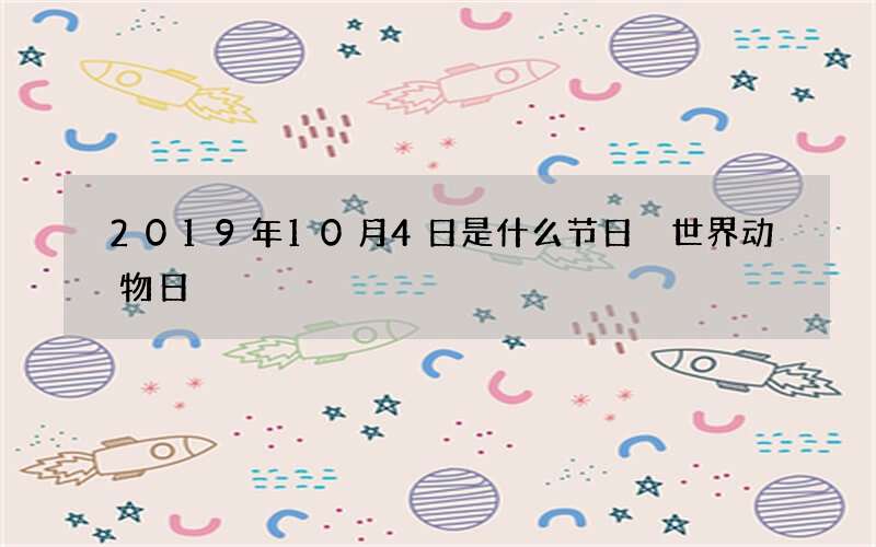 2019年10月4日是什么节日 世界动物日